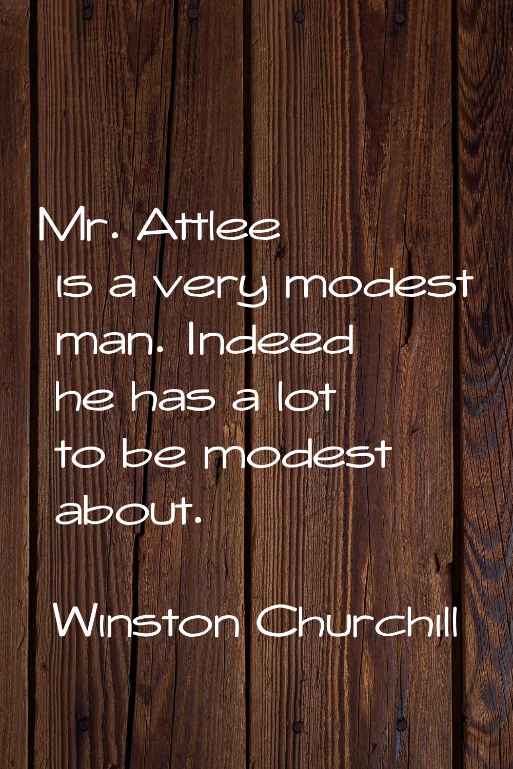 Mr. Attlee is a very modest man. Indeed he has a lot to be modest about.
