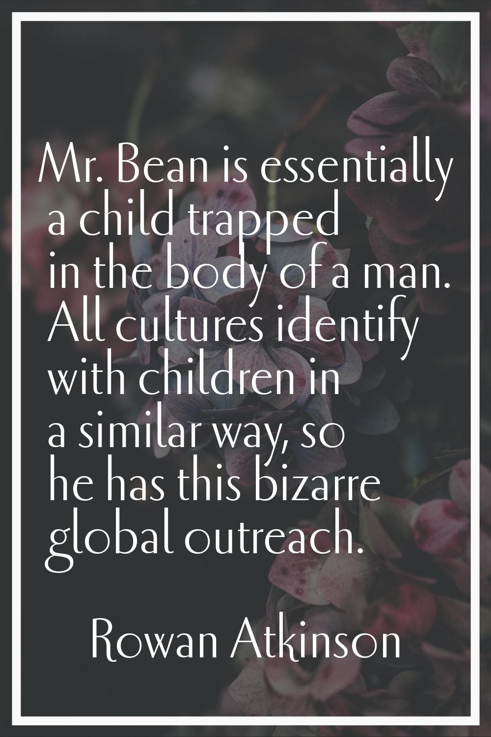 Mr. Bean is essentially a child trapped in the body of a man. All cultures identify with children i