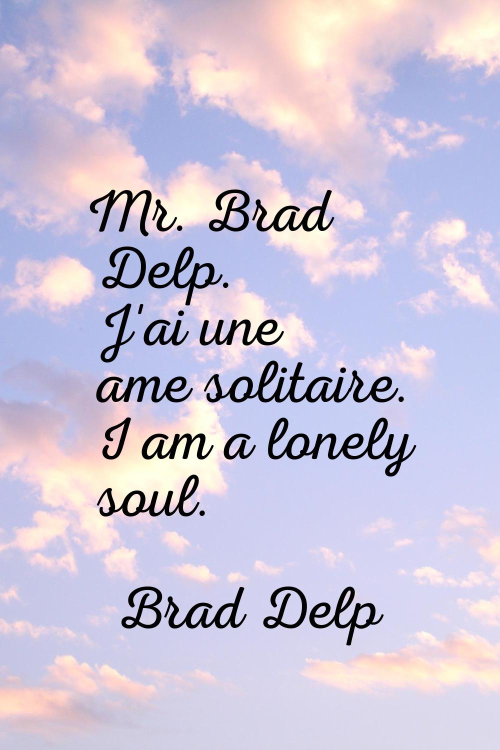 Mr. Brad Delp. J'ai une ame solitaire. I am a lonely soul.