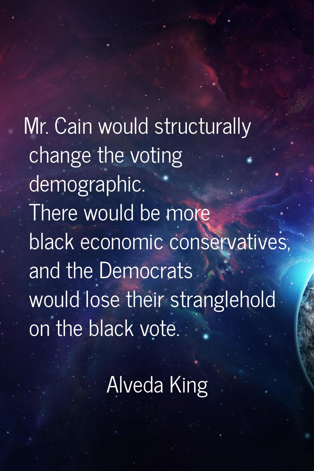 Mr. Cain would structurally change the voting demographic. There would be more black economic conse