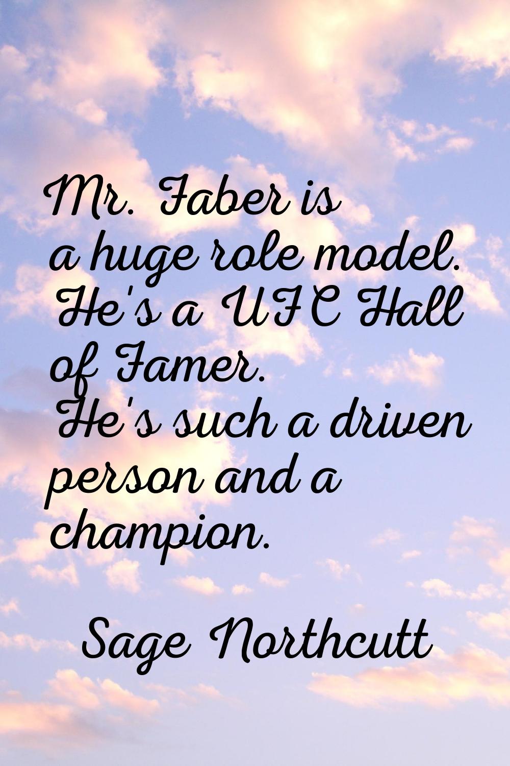 Mr. Faber is a huge role model. He's a UFC Hall of Famer. He's such a driven person and a champion.