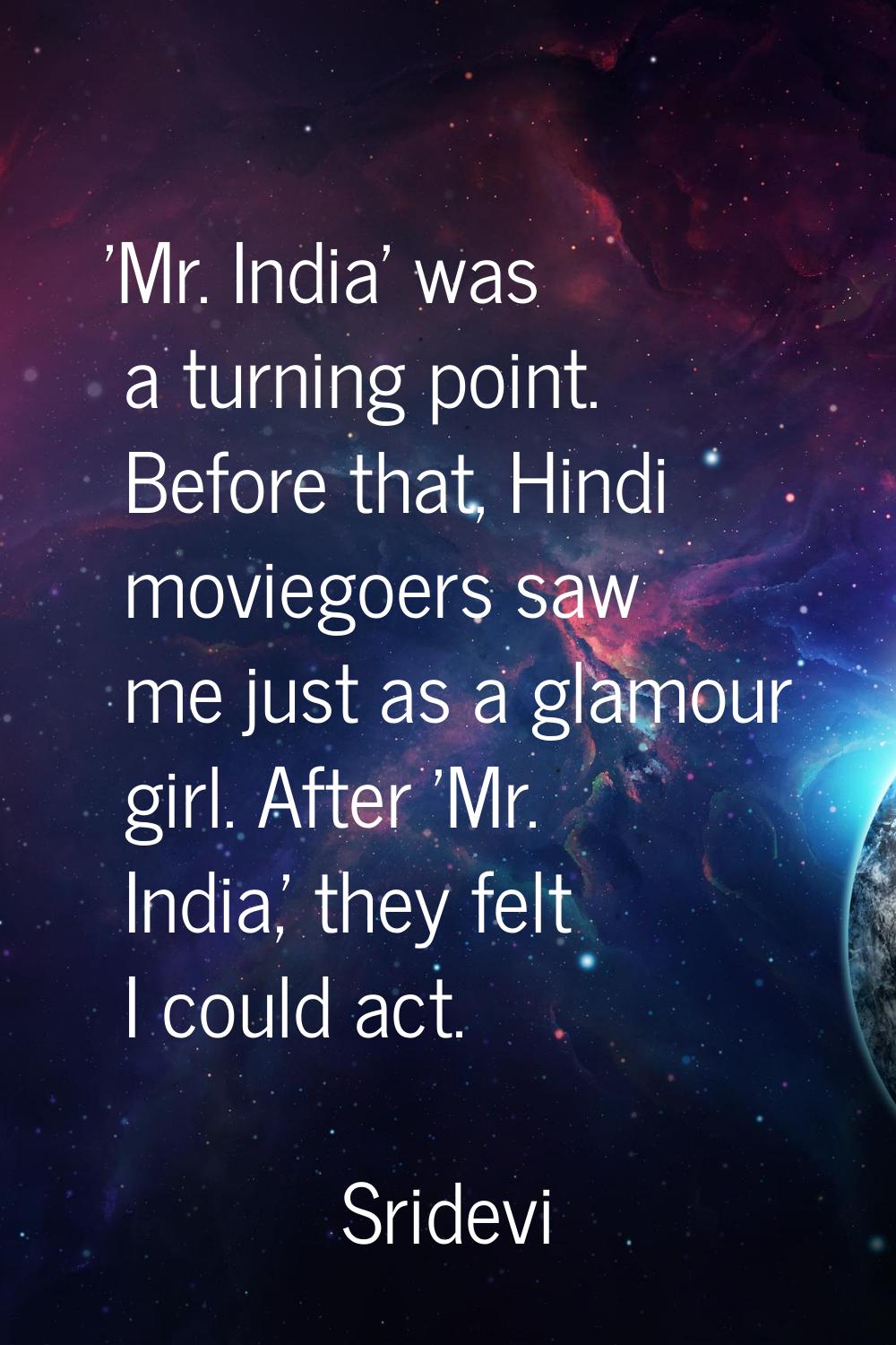 'Mr. India' was a turning point. Before that, Hindi moviegoers saw me just as a glamour girl. After