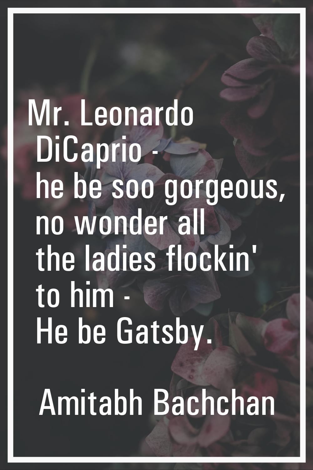 Mr. Leonardo DiCaprio - he be soo gorgeous, no wonder all the ladies flockin' to him - He be Gatsby