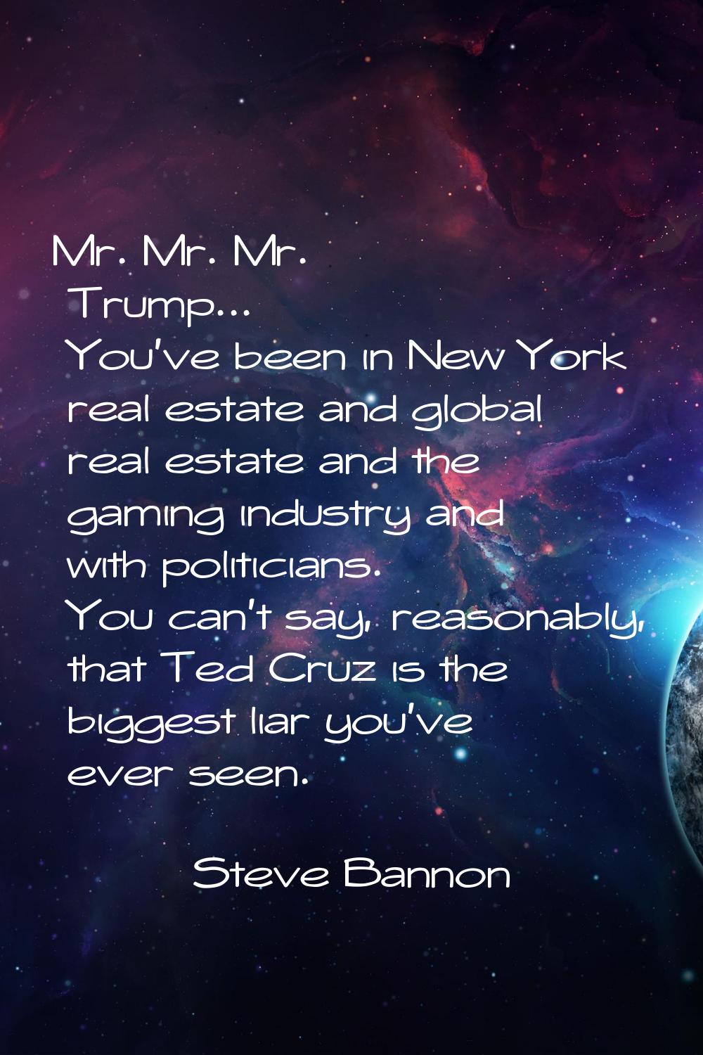 Mr. Mr. Mr. Trump... You've been in New York real estate and global real estate and the gaming indu