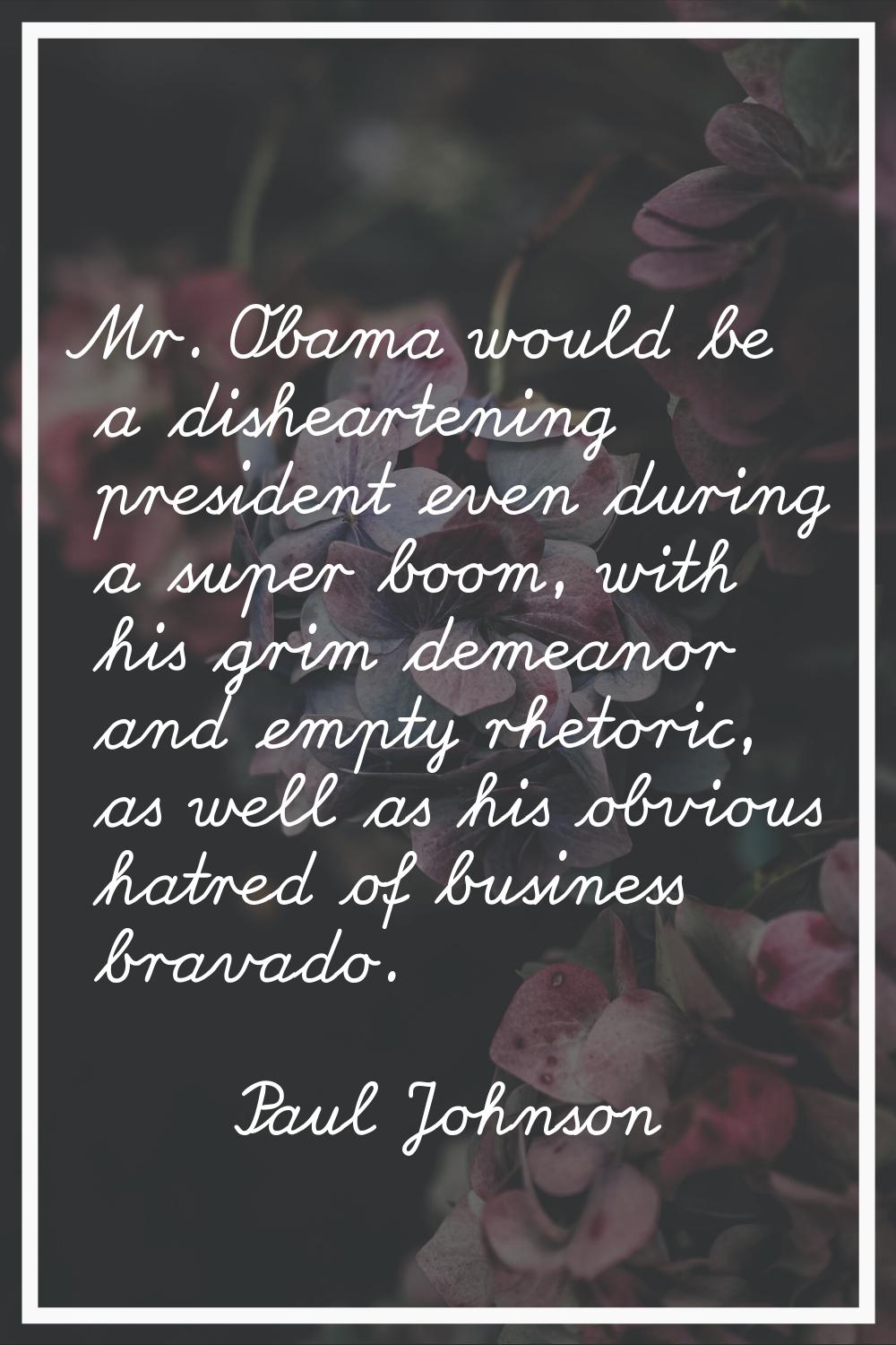 Mr. Obama would be a disheartening president even during a super boom, with his grim demeanor and e