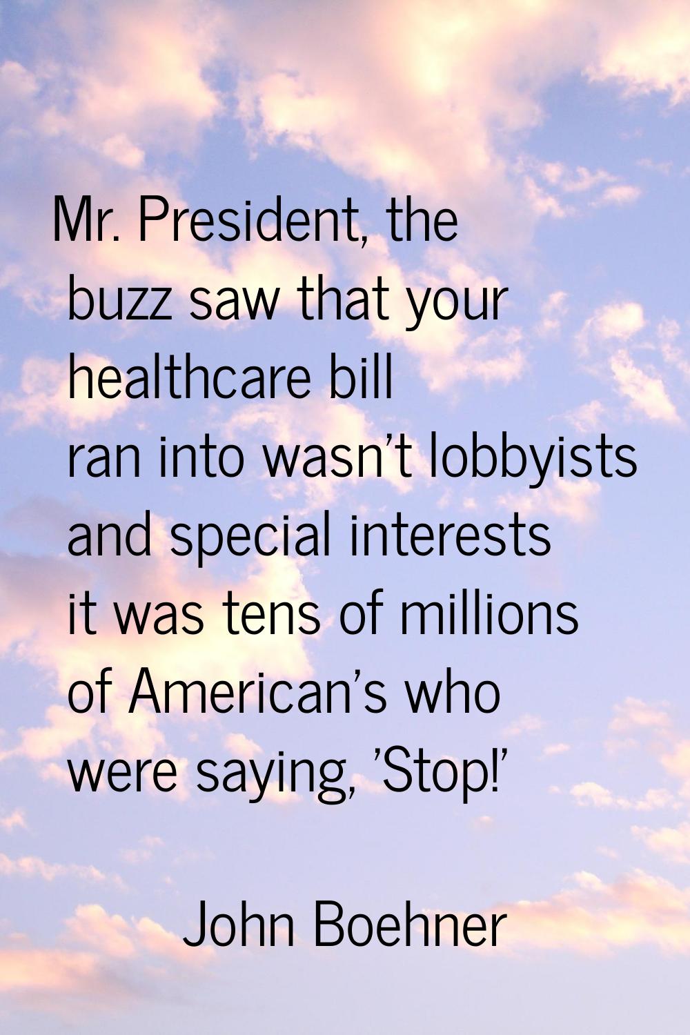 Mr. President, the buzz saw that your healthcare bill ran into wasn't lobbyists and special interes