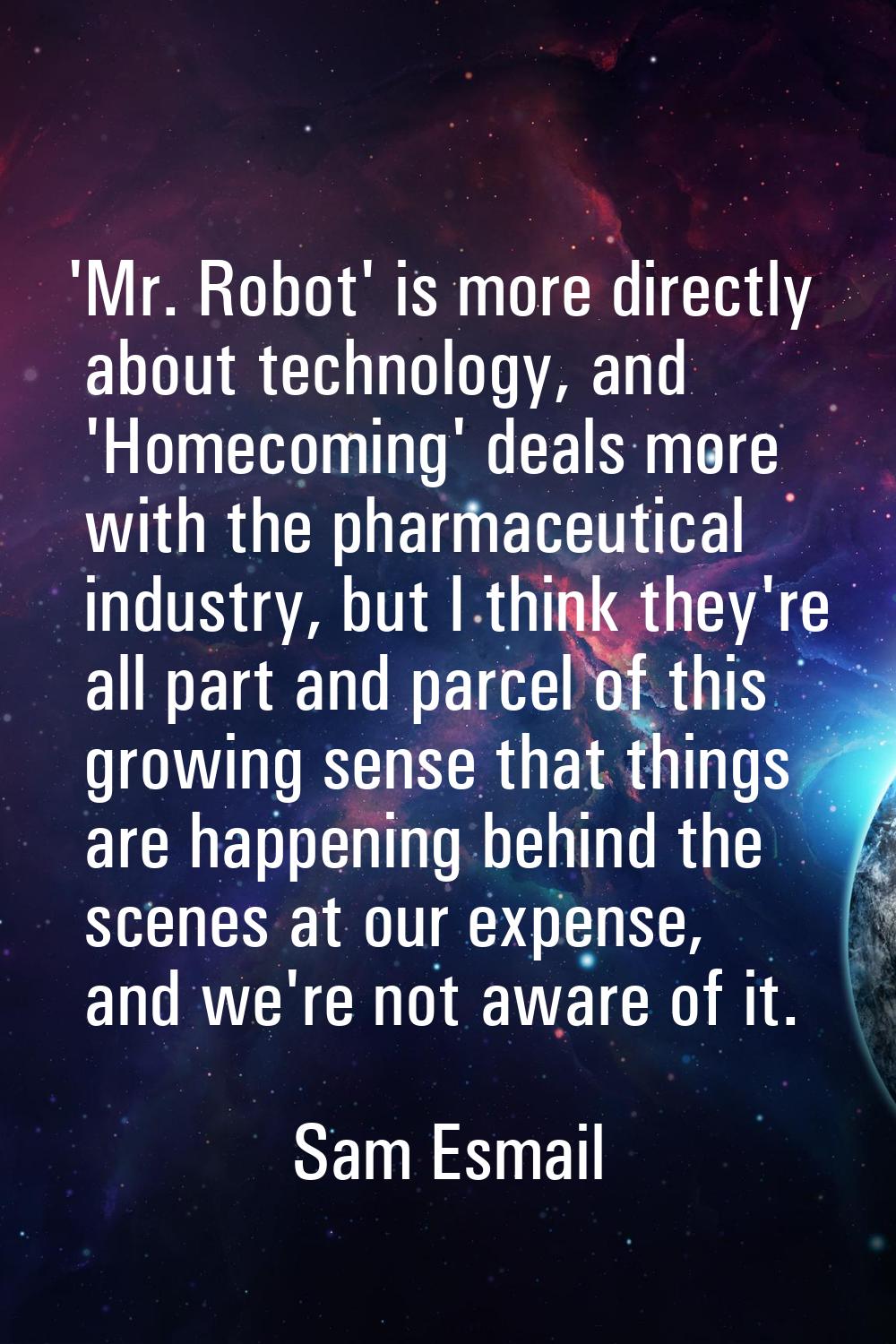 'Mr. Robot' is more directly about technology, and 'Homecoming' deals more with the pharmaceutical 