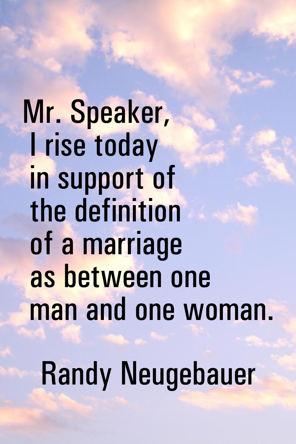 Mr. Speaker, I rise today in support of the definition of a marriage as between one man and one wom