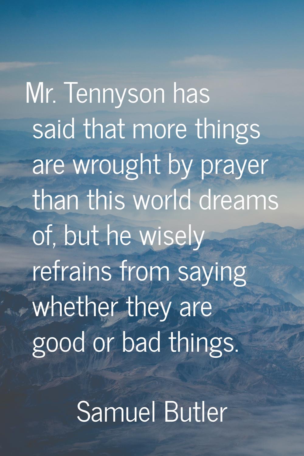 Mr. Tennyson has said that more things are wrought by prayer than this world dreams of, but he wise