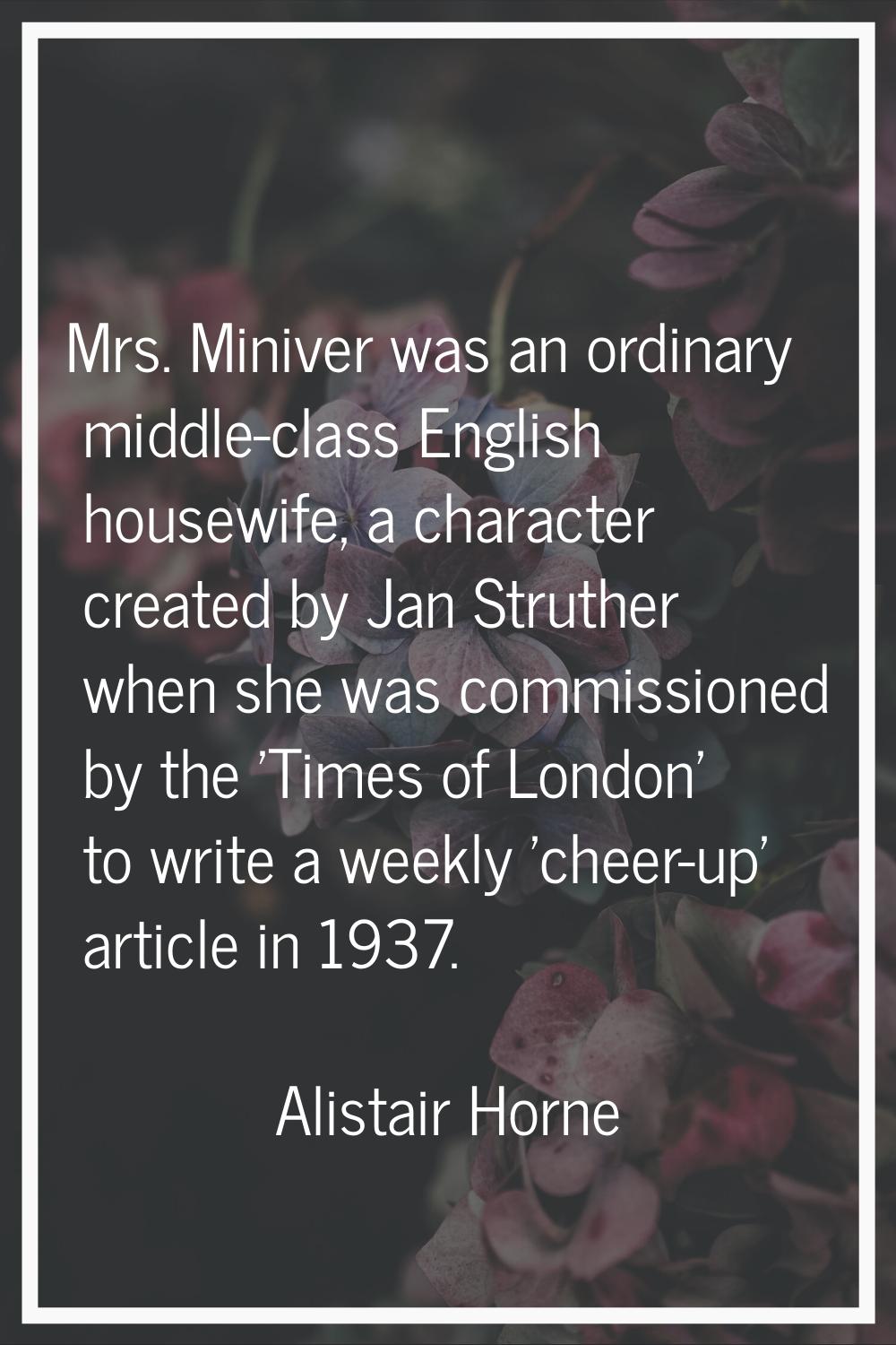 Mrs. Miniver was an ordinary middle-class English housewife, a character created by Jan Struther wh