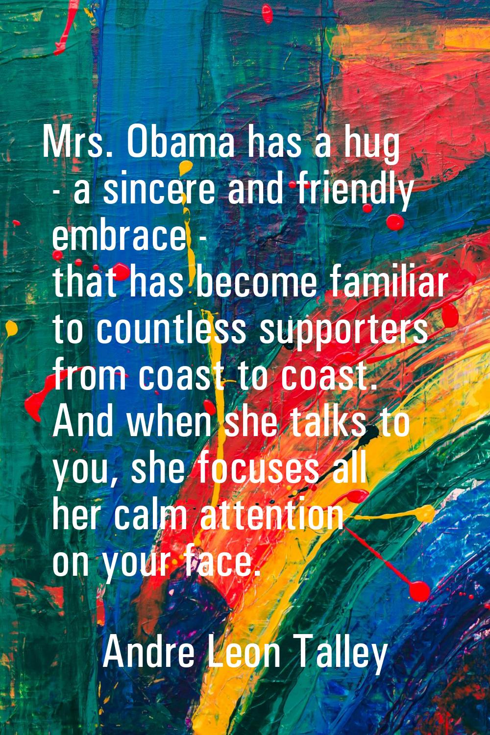 Mrs. Obama has a hug - a sincere and friendly embrace - that has become familiar to countless suppo