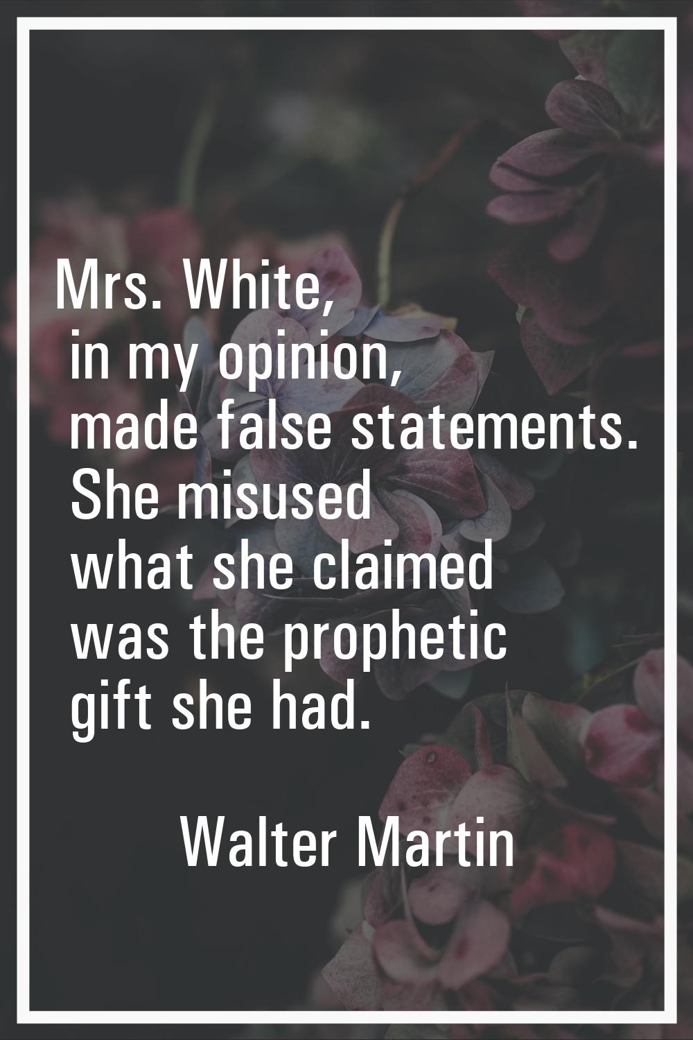 Mrs. White, in my opinion, made false statements. She misused what she claimed was the prophetic gi