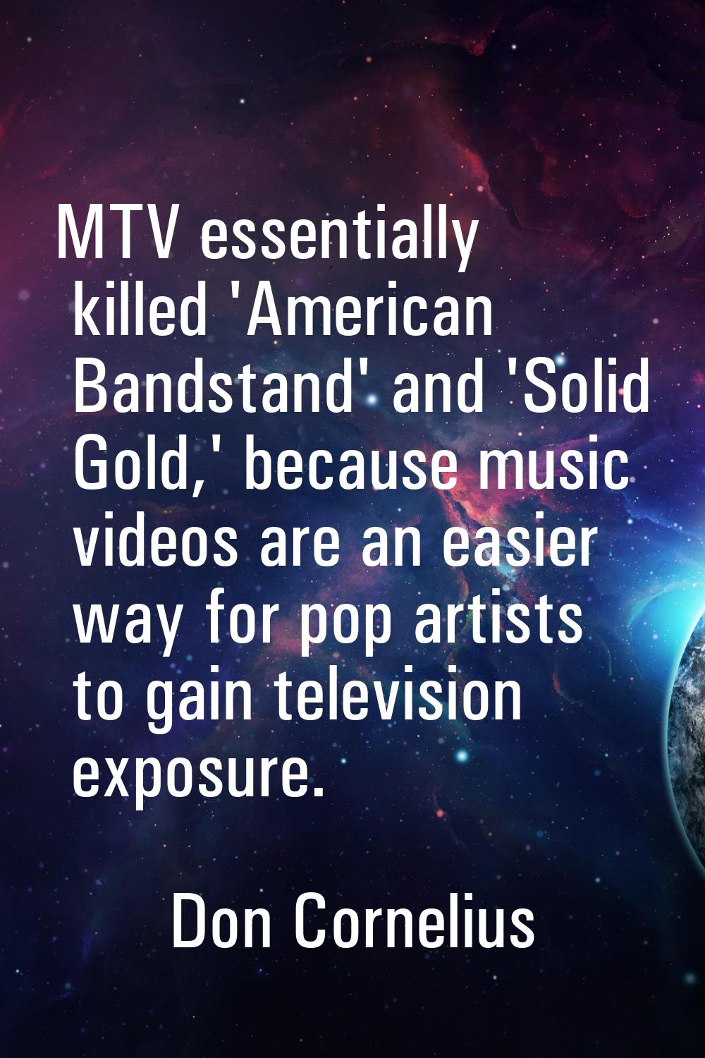 MTV essentially killed 'American Bandstand' and 'Solid Gold,' because music videos are an easier wa