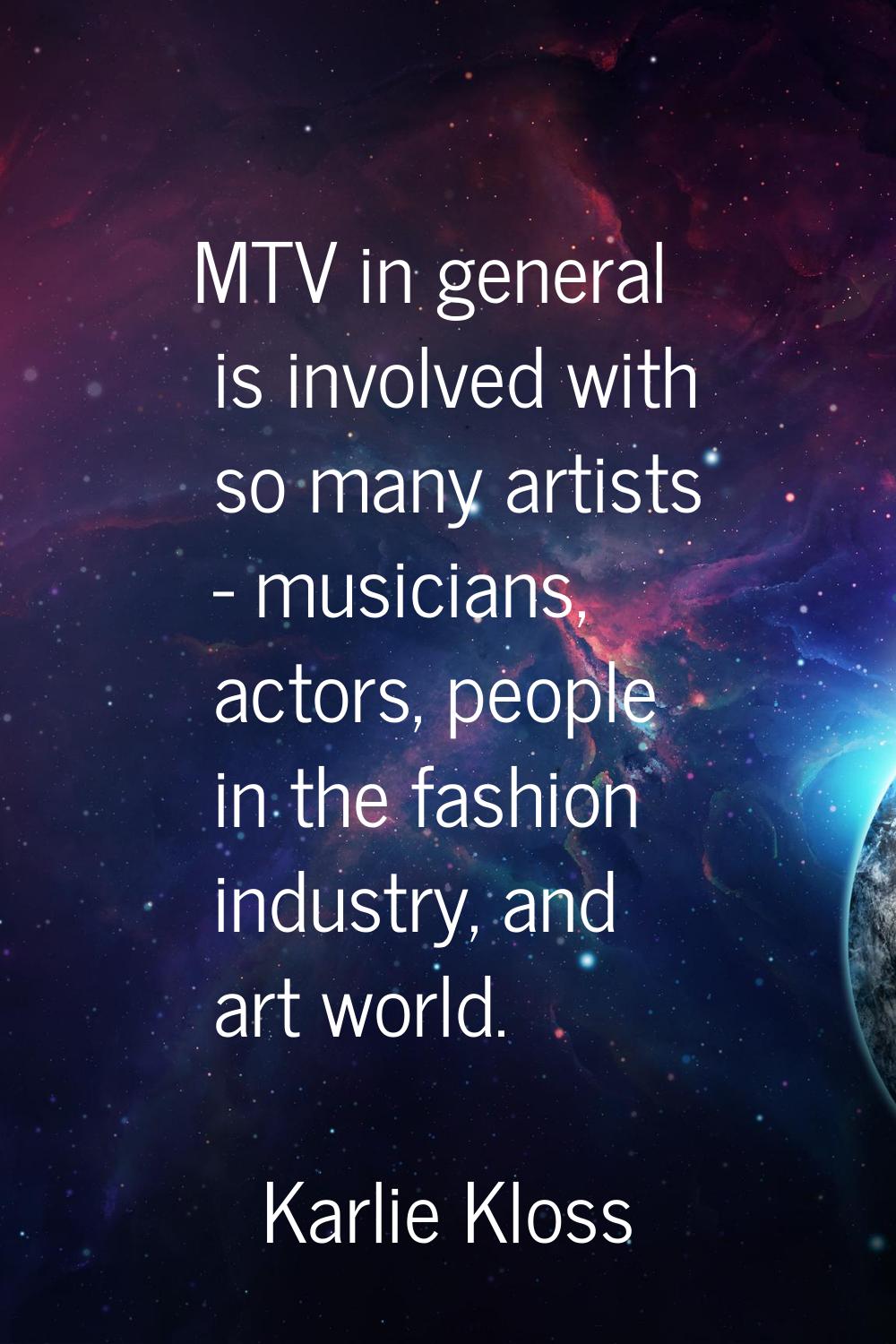 MTV in general is involved with so many artists - musicians, actors, people in the fashion industry
