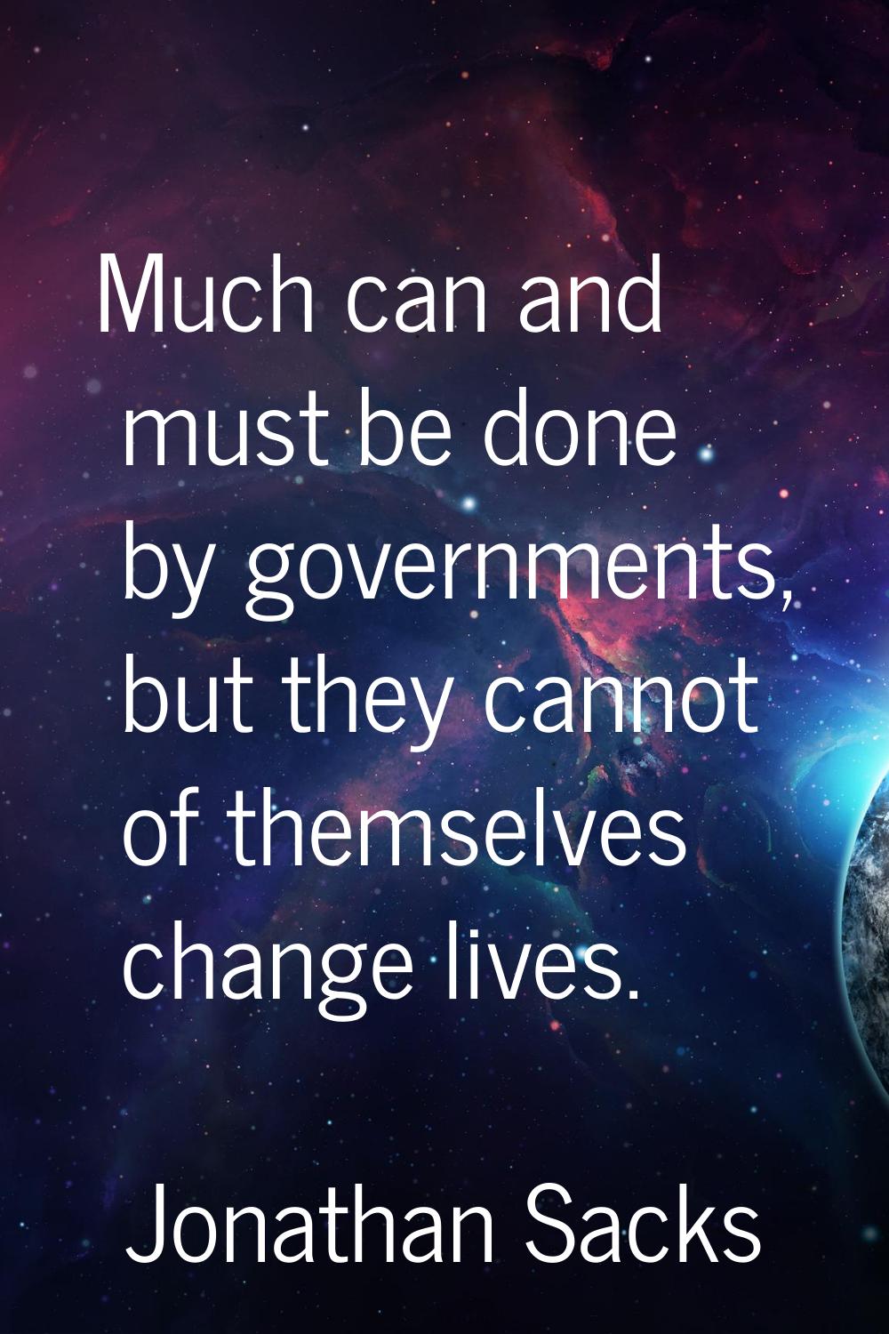 Much can and must be done by governments, but they cannot of themselves change lives.