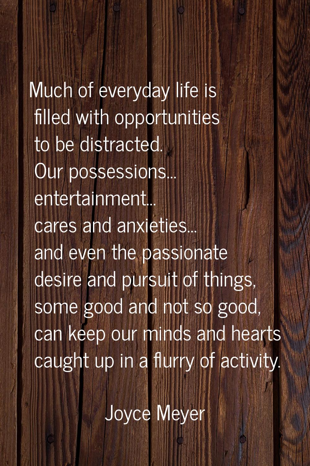 Much of everyday life is filled with opportunities to be distracted. Our possessions... entertainme