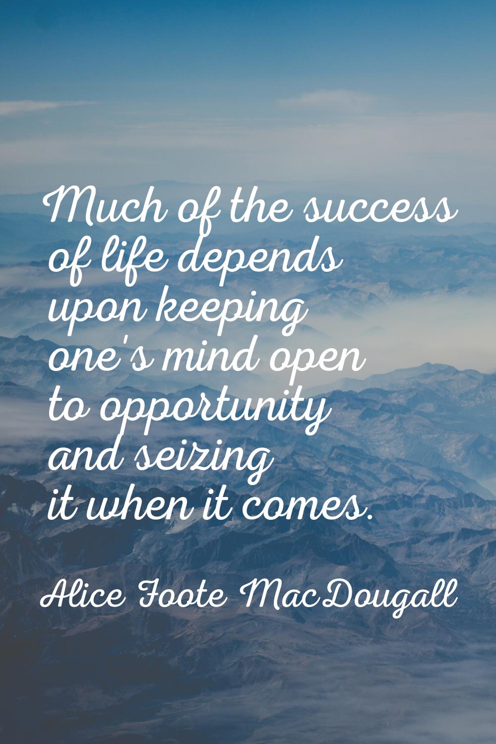 Much of the success of life depends upon keeping one's mind open to opportunity and seizing it when