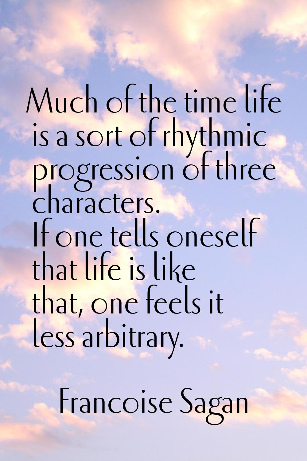 Much of the time life is a sort of rhythmic progression of three characters. If one tells oneself t