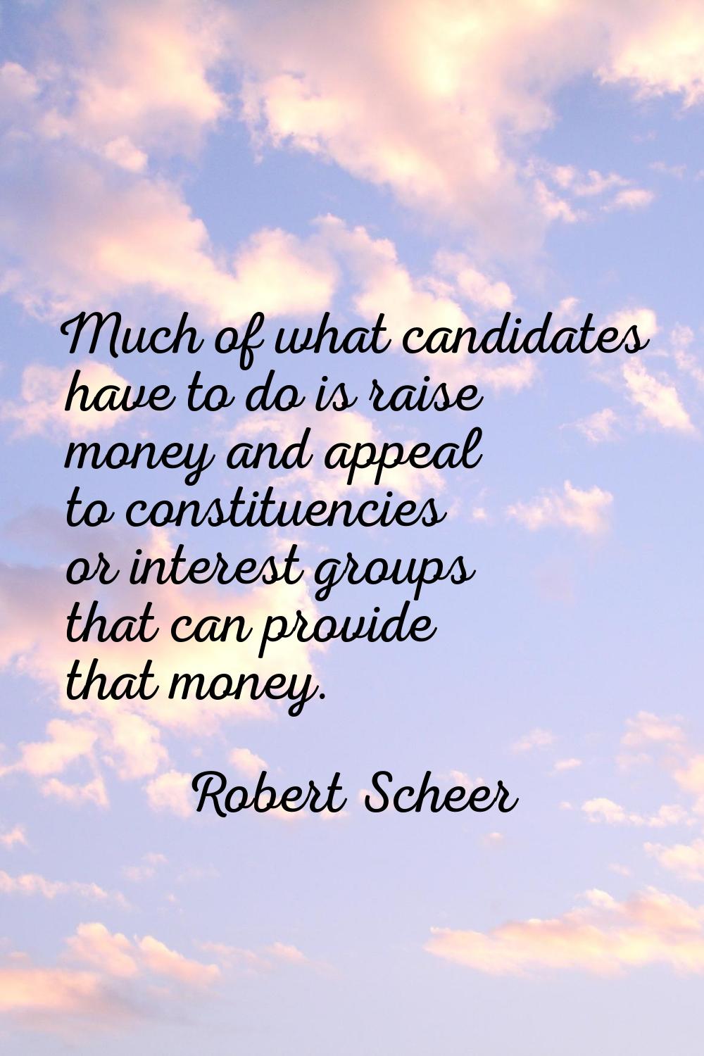 Much of what candidates have to do is raise money and appeal to constituencies or interest groups t