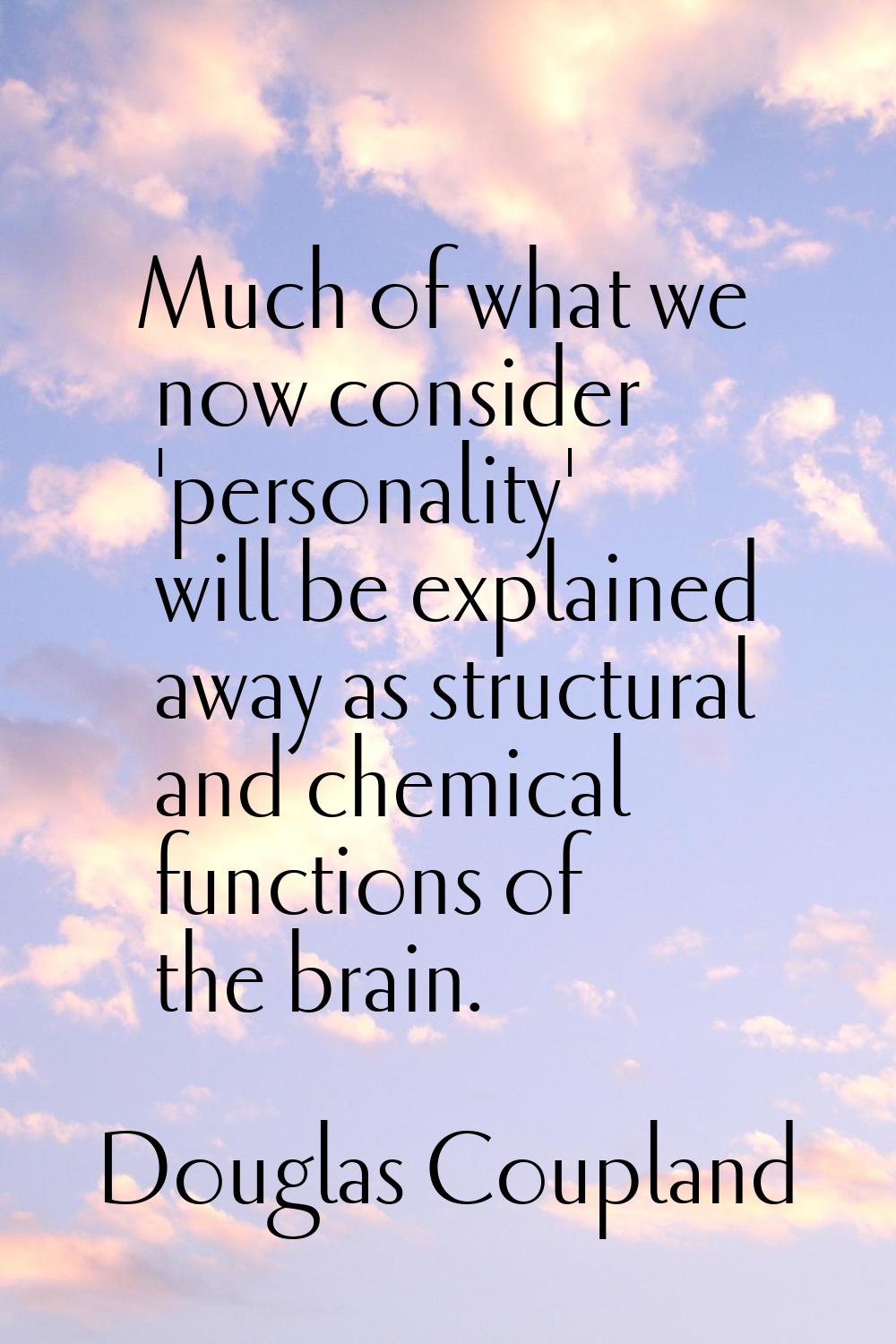 Much of what we now consider 'personality' will be explained away as structural and chemical functi