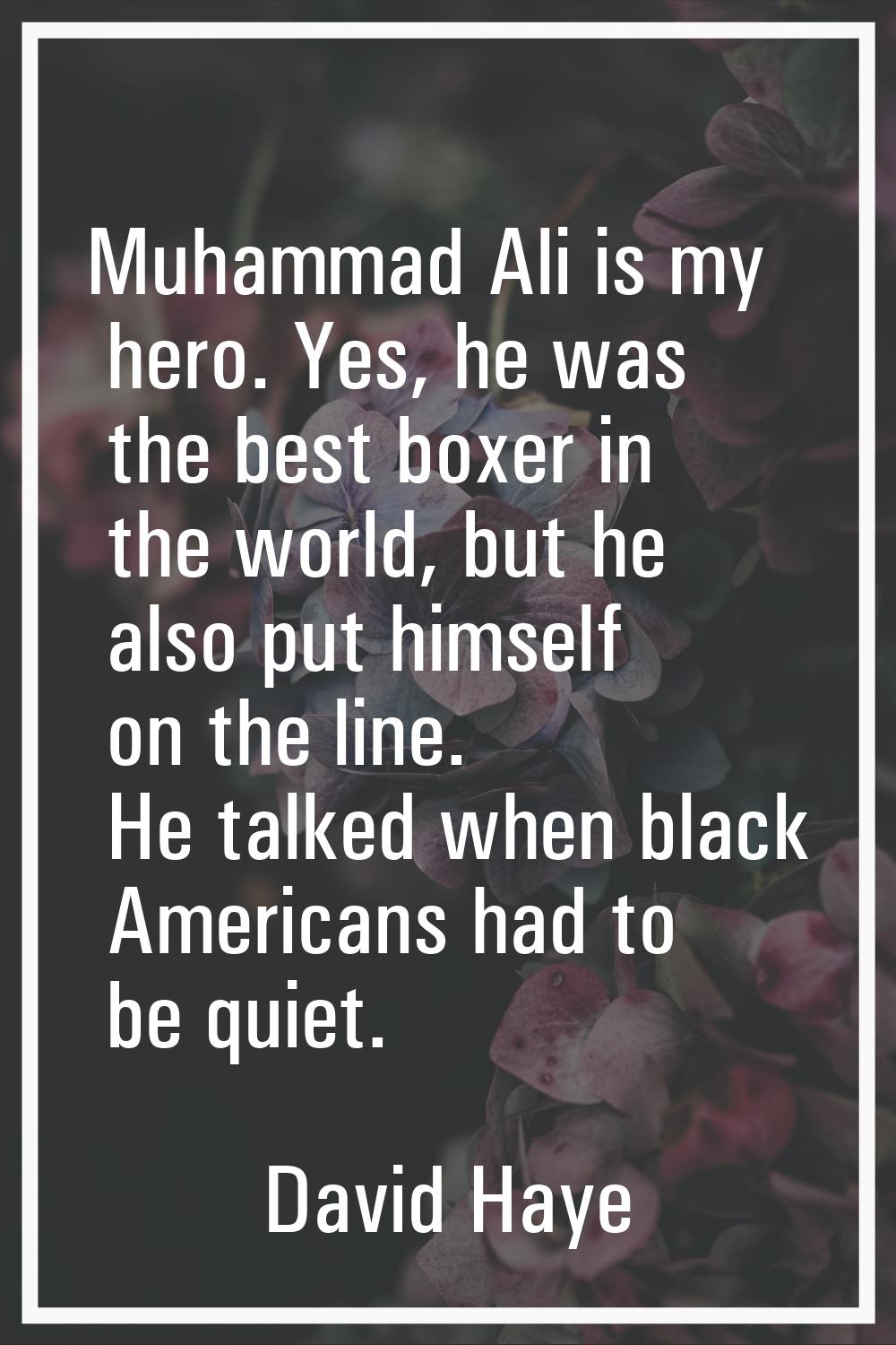 Muhammad Ali is my hero. Yes, he was the best boxer in the world, but he also put himself on the li