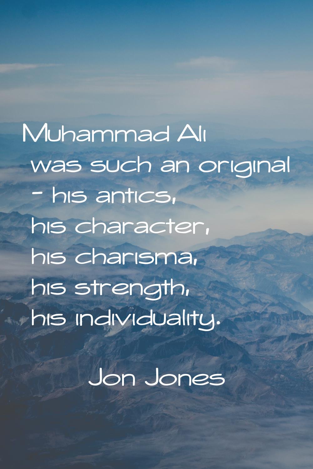 Muhammad Ali was such an original - his antics, his character, his charisma, his strength, his indi