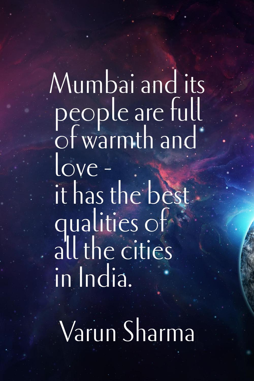 Mumbai and its people are full of warmth and love - it has the best qualities of all the cities in 