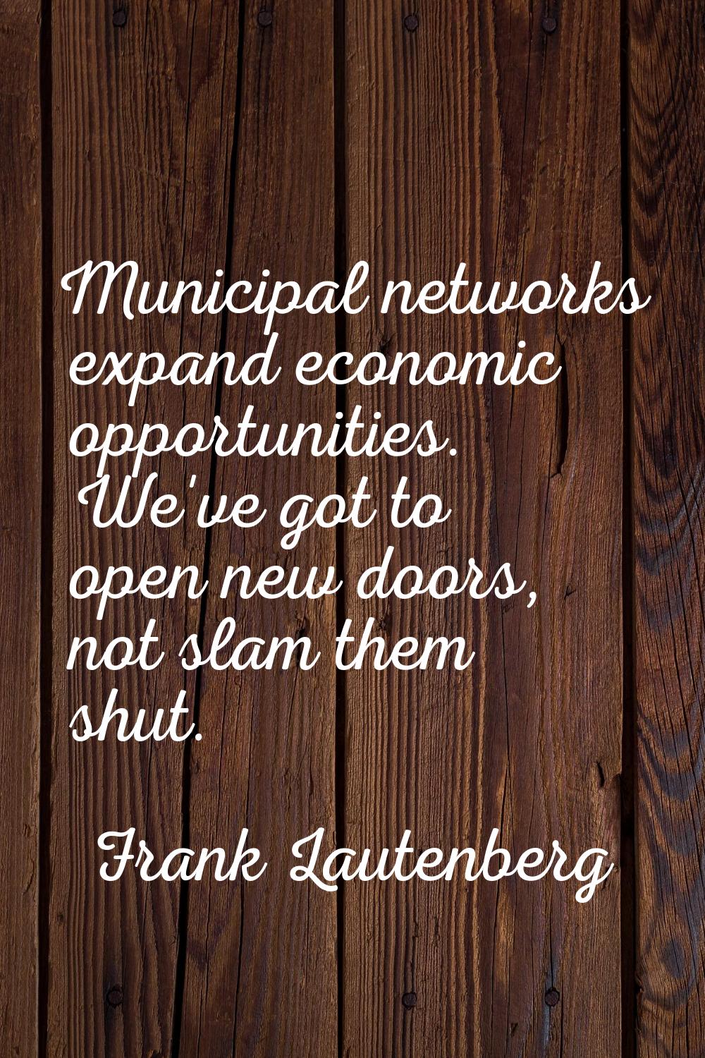 Municipal networks expand economic opportunities. We've got to open new doors, not slam them shut.