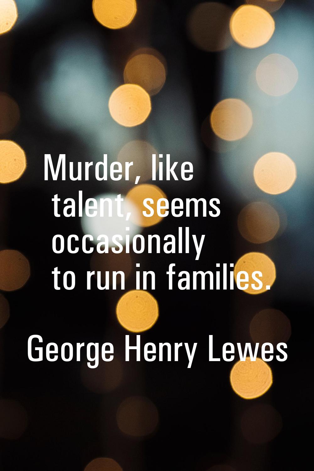 Murder, like talent, seems occasionally to run in families.