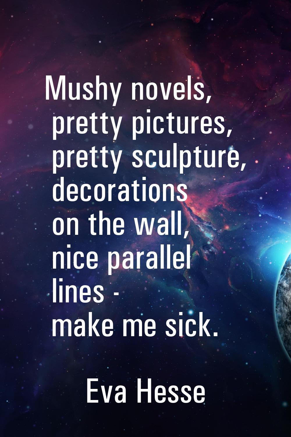 Mushy novels, pretty pictures, pretty sculpture, decorations on the wall, nice parallel lines - mak