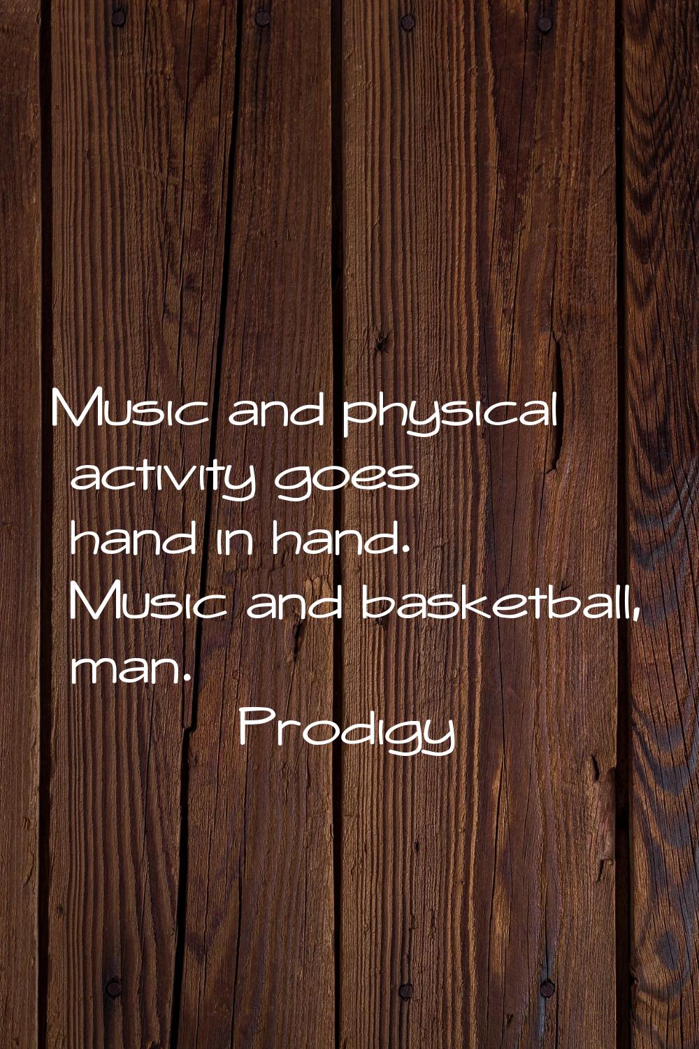 Music and physical activity goes hand in hand. Music and basketball, man.