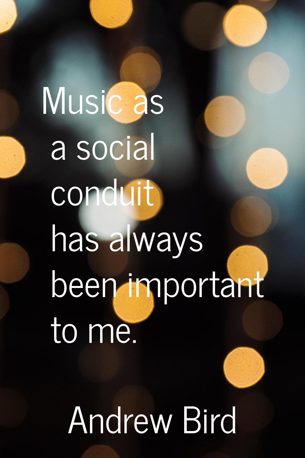 Music as a social conduit has always been important to me.