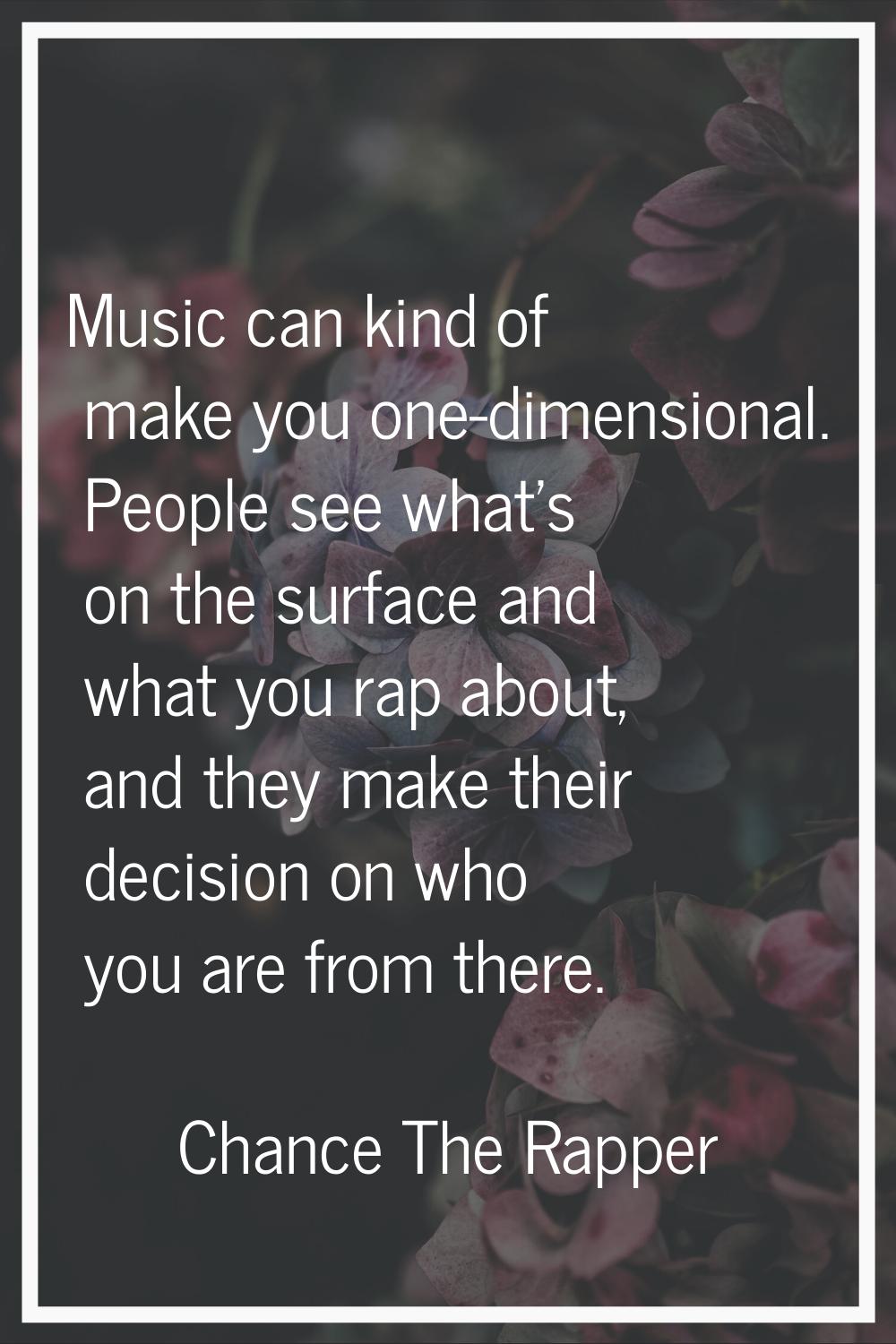 Music can kind of make you one-dimensional. People see what's on the surface and what you rap about