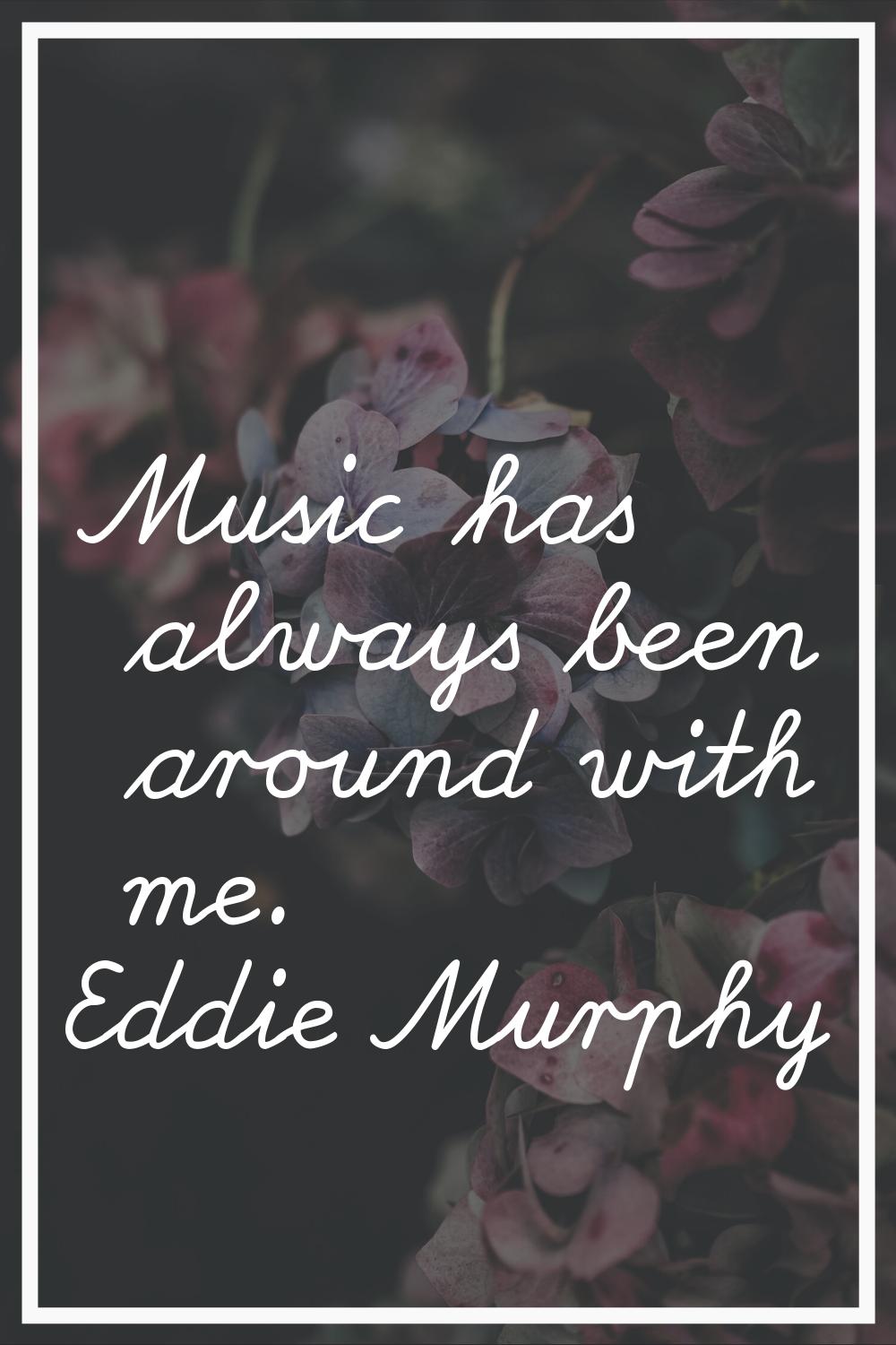 Music has always been around with me.