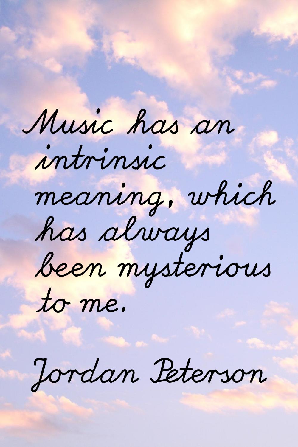 Music has an intrinsic meaning, which has always been mysterious to me.