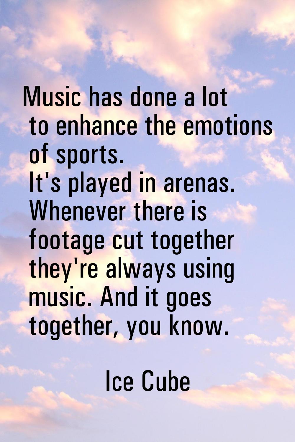 Music has done a lot to enhance the emotions of sports. It's played in arenas. Whenever there is fo