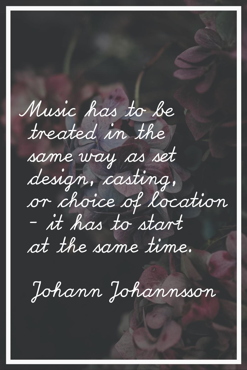 Music has to be treated in the same way as set design, casting, or choice of location - it has to s