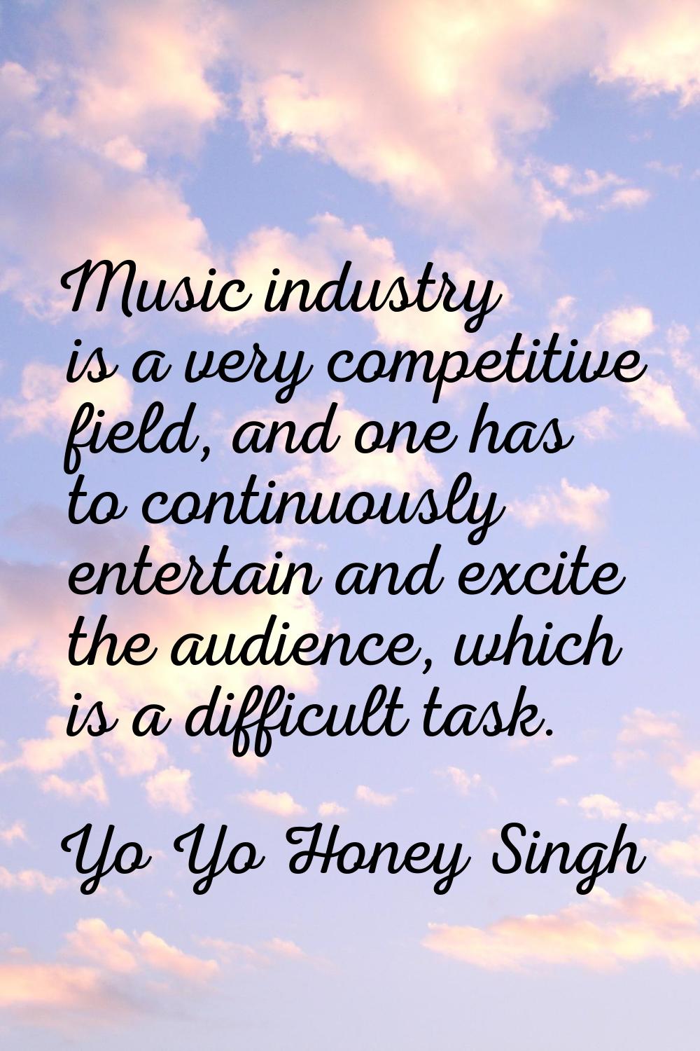 Music industry is a very competitive field, and one has to continuously entertain and excite the au