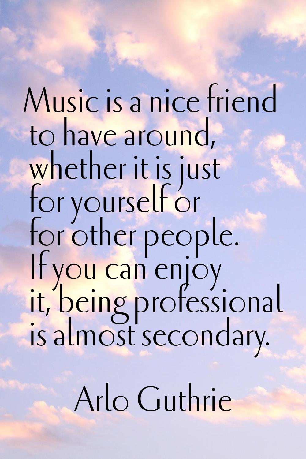 Music is a nice friend to have around, whether it is just for yourself or for other people. If you 