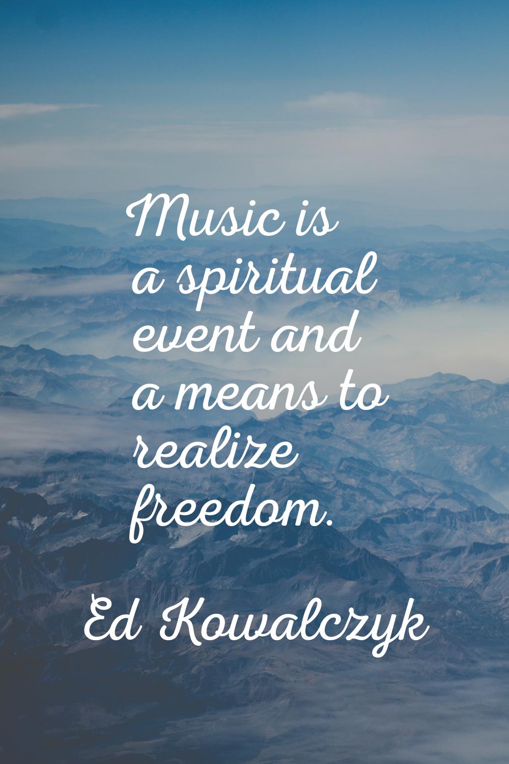 Music is a spiritual event and a means to realize freedom.