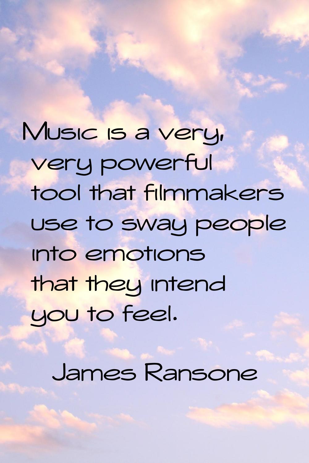 Music is a very, very powerful tool that filmmakers use to sway people into emotions that they inte