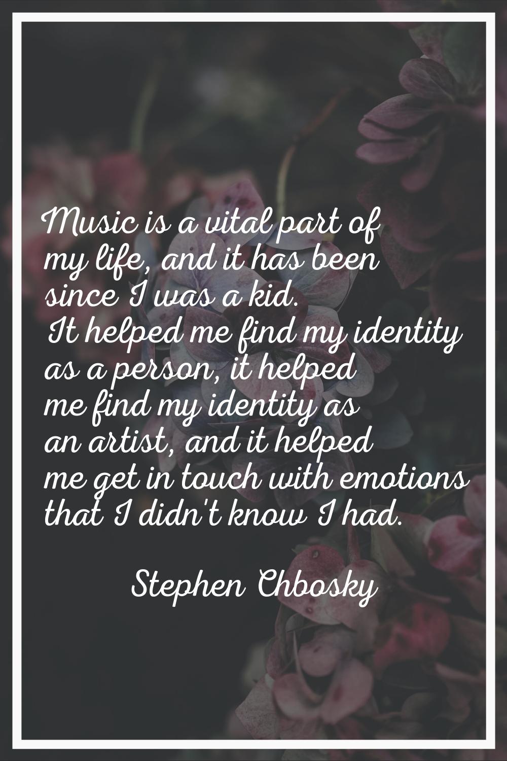 Music is a vital part of my life, and it has been since I was a kid. It helped me find my identity 