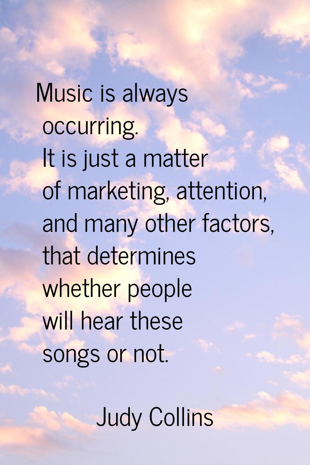 Music is always occurring. It is just a matter of marketing, attention, and many other factors, tha