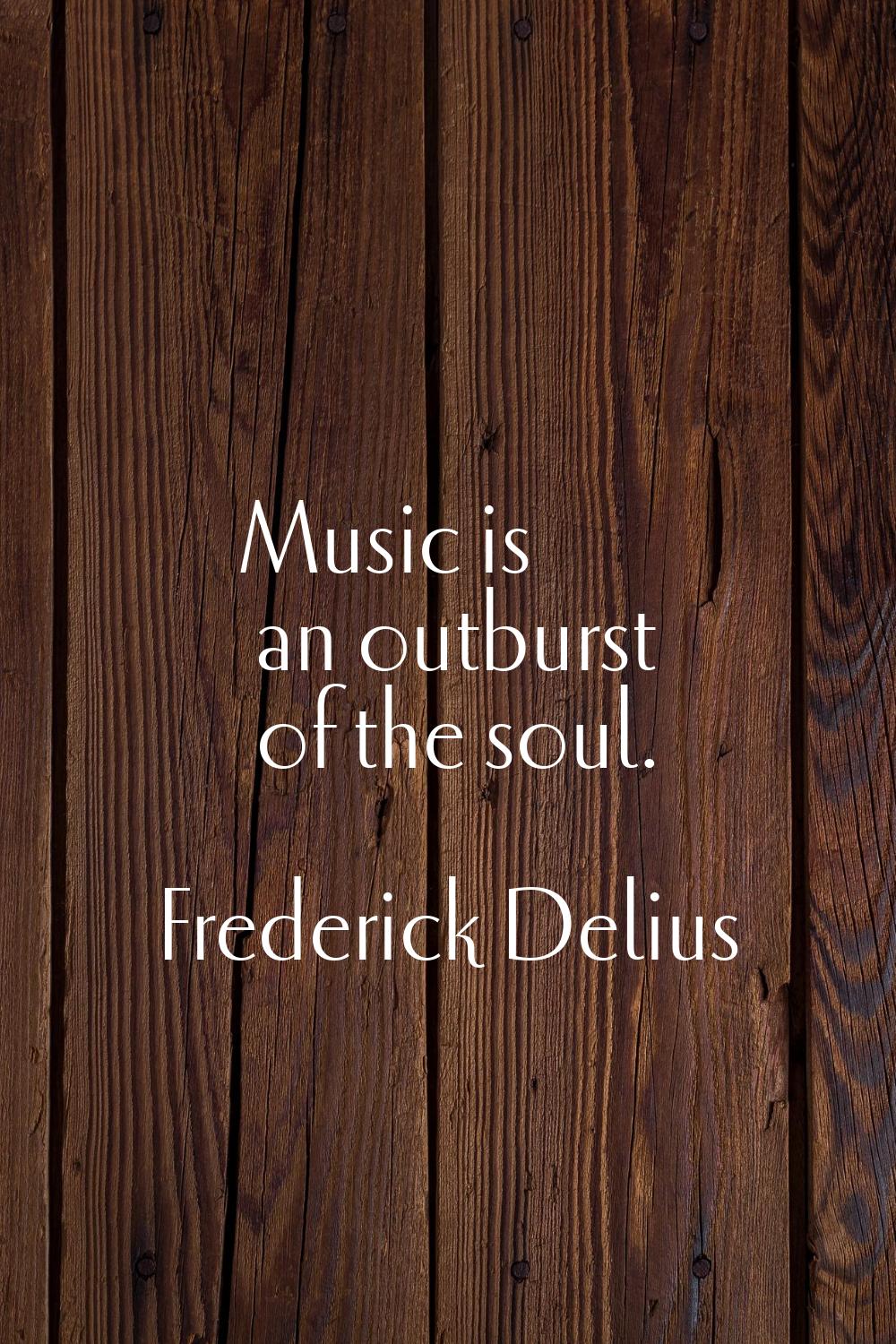 Music is an outburst of the soul.