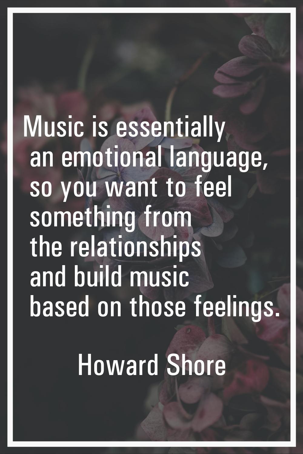 Music is essentially an emotional language, so you want to feel something from the relationships an