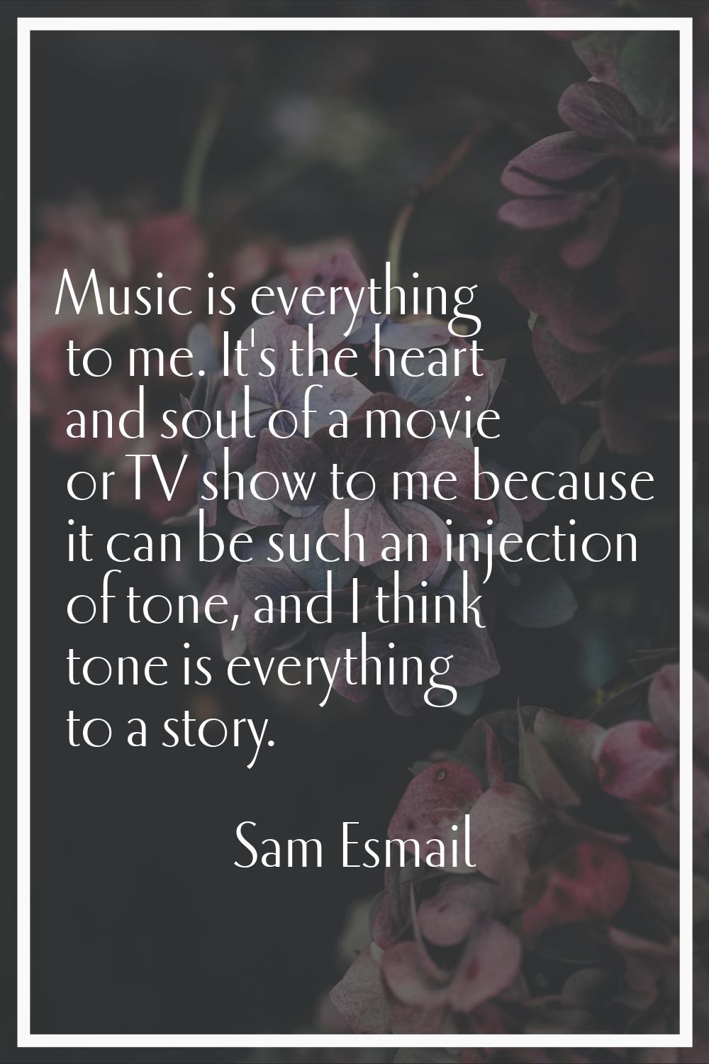 Music is everything to me. It's the heart and soul of a movie or TV show to me because it can be su