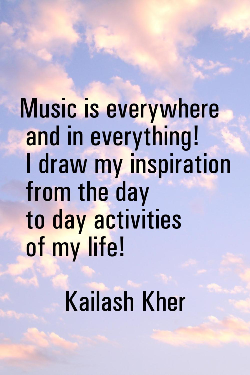 Music is everywhere and in everything! I draw my inspiration from the day to day activities of my l