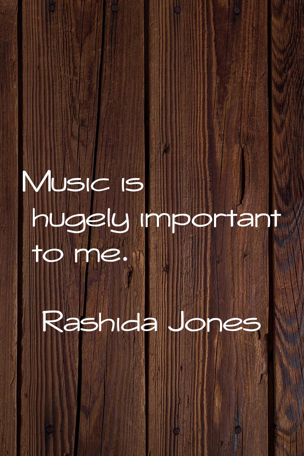 Music is hugely important to me.