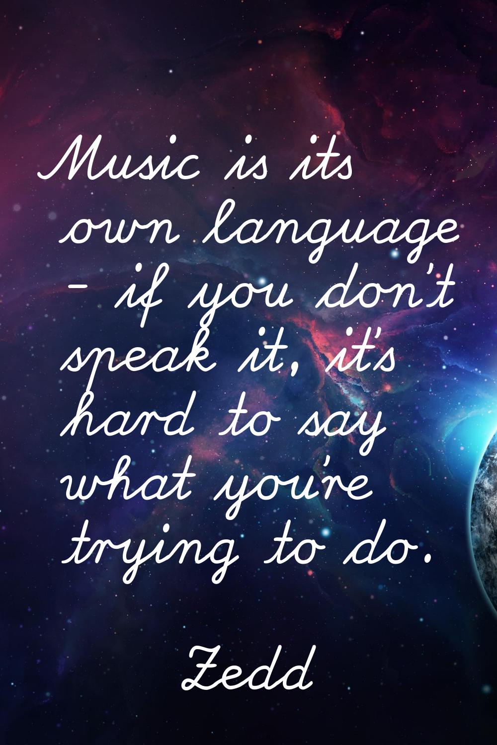Music is its own language - if you don't speak it, it's hard to say what you're trying to do.