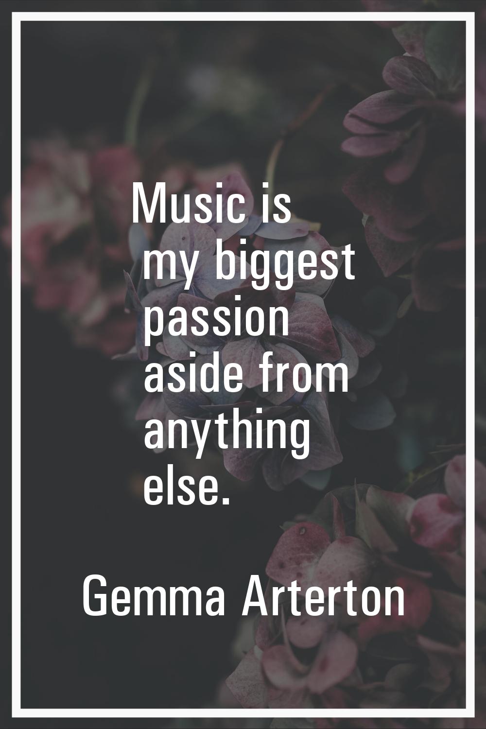 Music is my biggest passion aside from anything else.